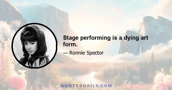 Stage performing is a dying art form.