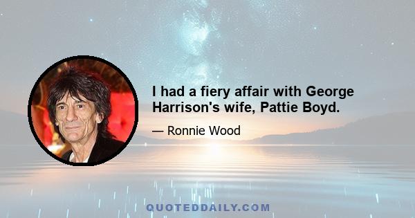 I had a fiery affair with George Harrison's wife, Pattie Boyd.