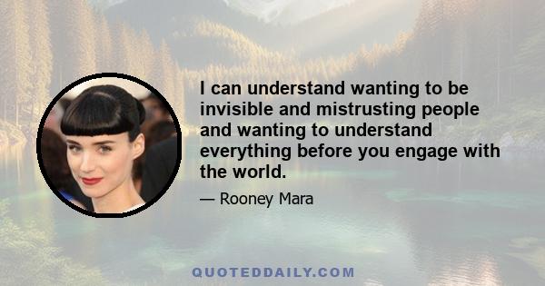 I can understand wanting to be invisible and mistrusting people and wanting to understand everything before you engage with the world.