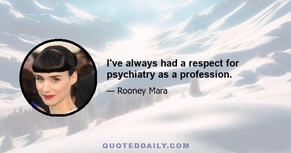 I've always had a respect for psychiatry as a profession.