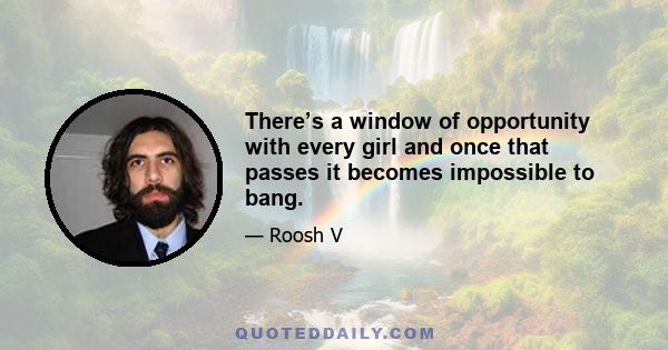 There’s a window of opportunity with every girl and once that passes it becomes impossible to bang.