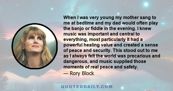 When I was very young my mother sang to me at bedtime and my dad would often play the banjo or fiddle in the evening. I knew music was important and central to everything, most particularly it had a powerful healing