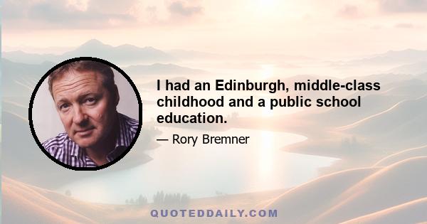 I had an Edinburgh, middle-class childhood and a public school education.