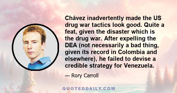 Chávez inadvertently made the US drug war tactics look good. Quite a feat, given the disaster which is the drug war. After expelling the DEA (not necessarily a bad thing, given its record in Colombia and elsewhere), he