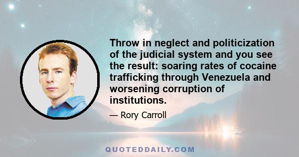 Throw in neglect and politicization of the judicial system and you see the result: soaring rates of cocaine trafficking through Venezuela and worsening corruption of institutions.