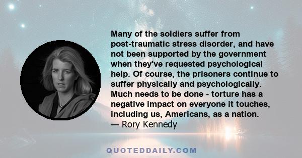 Many of the soldiers suffer from post-traumatic stress disorder, and have not been supported by the government when they've requested psychological help. Of course, the prisoners continue to suffer physically and