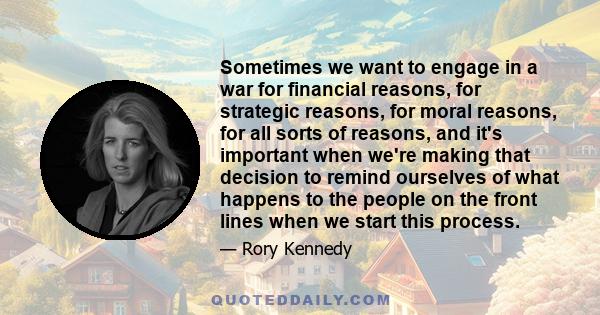 Sometimes we want to engage in a war for financial reasons, for strategic reasons, for moral reasons, for all sorts of reasons, and it's important when we're making that decision to remind ourselves of what happens to