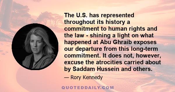 The U.S. has represented throughout its history a commitment to human rights and the law - shining a light on what happened at Abu Ghraib exposes our departure from this long-term commitment. It does not, however,