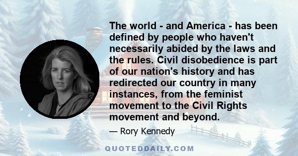 The world - and America - has been defined by people who haven't necessarily abided by the laws and the rules. Civil disobedience is part of our nation's history and has redirected our country in many instances, from