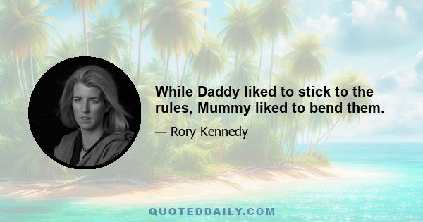 While Daddy liked to stick to the rules, Mummy liked to bend them.