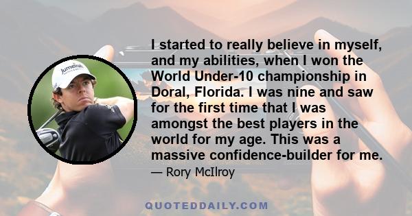 I started to really believe in myself, and my abilities, when I won the World Under-10 championship in Doral, Florida. I was nine and saw for the first time that I was amongst the best players in the world for my age.