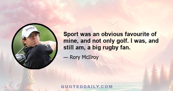 Sport was an obvious favourite of mine, and not only golf. I was, and still am, a big rugby fan.