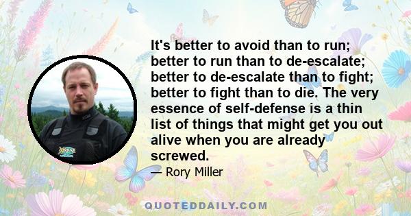 It's better to avoid than to run; better to run than to de-escalate; better to de-escalate than to fight; better to fight than to die. The very essence of self-defense is a thin list of things that might get you out