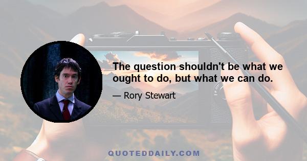 The question shouldn't be what we ought to do, but what we can do.