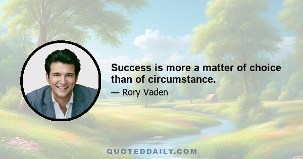 Success is more a matter of choice than of circumstance.