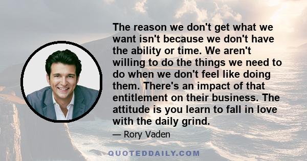 The reason we don't get what we want isn't because we don't have the ability or time. We aren't willing to do the things we need to do when we don't feel like doing them. There's an impact of that entitlement on their