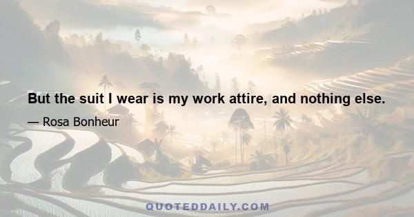 But the suit I wear is my work attire, and nothing else.