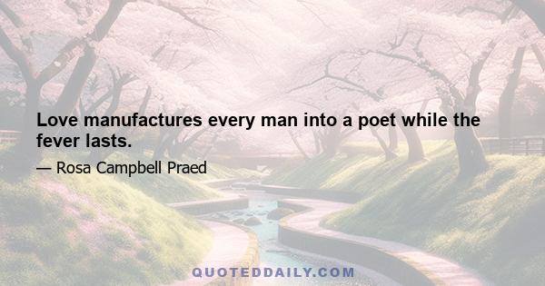 Love manufactures every man into a poet while the fever lasts.