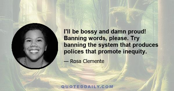 I'll be bossy and damn proud! Banning words, please. Try banning the system that produces polices that promote inequity.