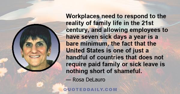 Workplaces need to respond to the reality of family life in the 21st century, and allowing employees to have seven sick days a year is a bare minimum, the fact that the United States is one of just a handful of