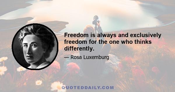 Freedom is always and exclusively freedom for the one who thinks differently.