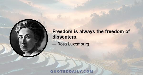 Freedom is always the freedom of dissenters.