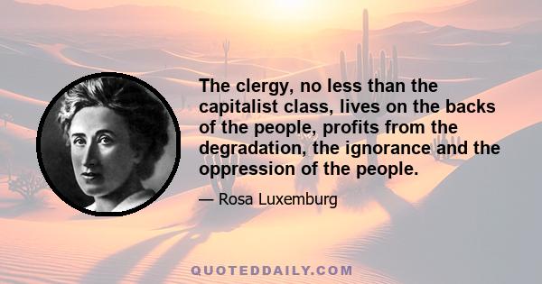 The clergy, no less than the capitalist class, lives on the backs of the people, profits from the degradation, the ignorance and the oppression of the people.