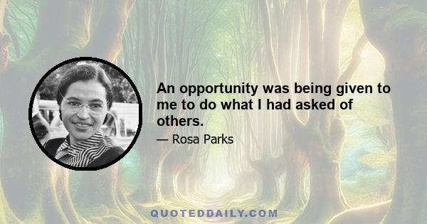 An opportunity was being given to me to do what I had asked of others.