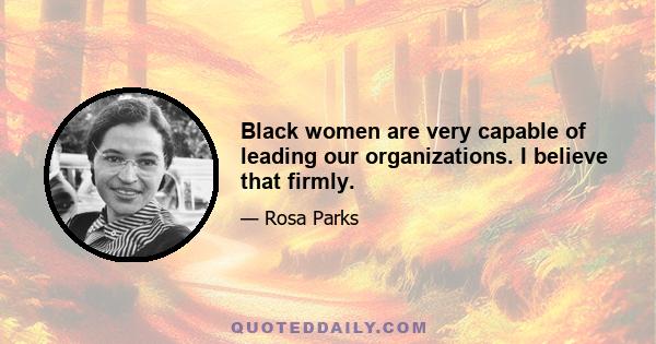 Black women are very capable of leading our organizations. I believe that firmly.