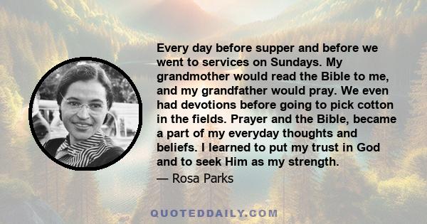 Every day before supper and before we went to services on Sundays. My grandmother would read the Bible to me, and my grandfather would pray. We even had devotions before going to pick cotton in the fields. Prayer and