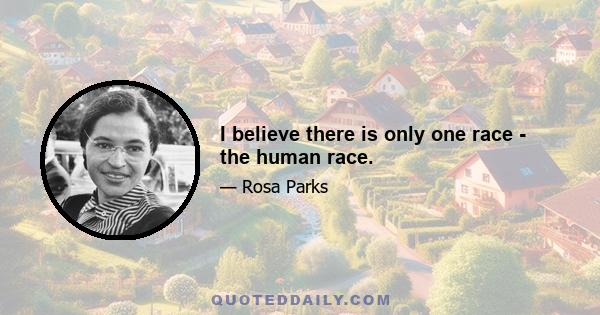 I believe there is only one race - the human race.