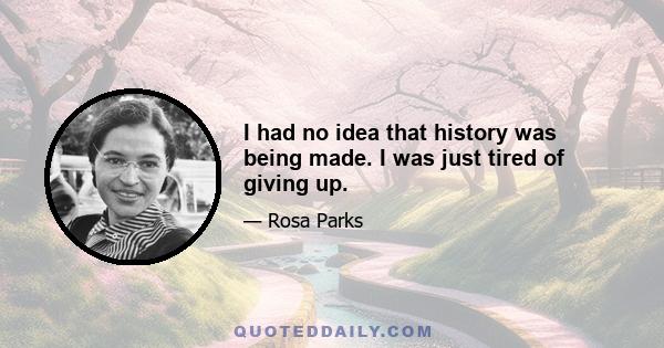 I had no idea that history was being made. I was just tired of giving up.