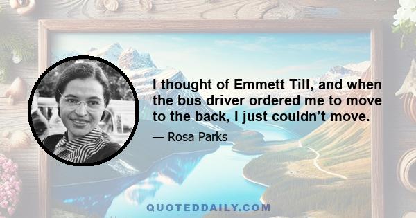 I thought of Emmett Till, and when the bus driver ordered me to move to the back, I just couldn’t move.