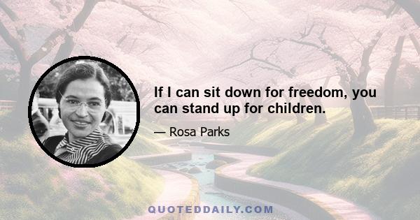 If I can sit down for freedom, you can stand up for children.