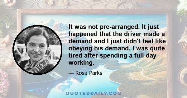 It was not pre-arranged. It just happened that the driver made a demand and I just didn't feel like obeying his demand. I was quite tired after spending a full day working.