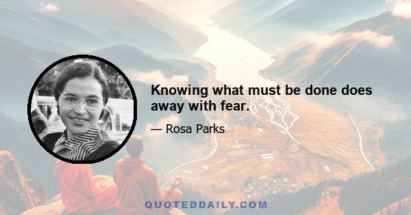 Knowing what must be done does away with fear.