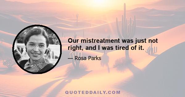 Our mistreatment was just not right, and I was tired of it.