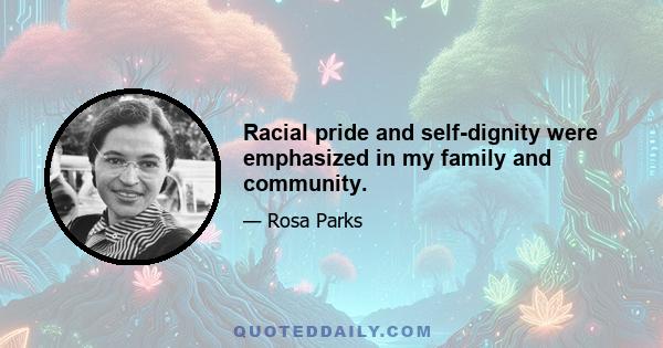 Racial pride and self-dignity were emphasized in my family and community.