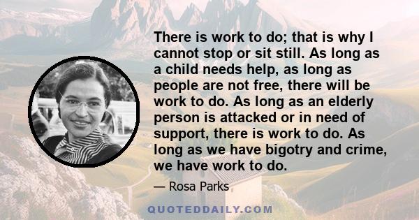 There is work to do; that is why I cannot stop or sit still. As long as a child needs help, as long as people are not free, there will be work to do. As long as an elderly person is attacked or in need of support, there 