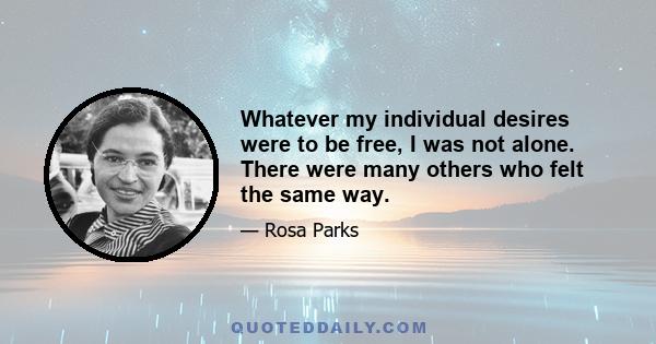 Whatever my individual desires were to be free, I was not alone. There were many others who felt the same way.