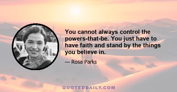 You cannot always control the powers-that-be. You just have to have faith and stand by the things you believe in.