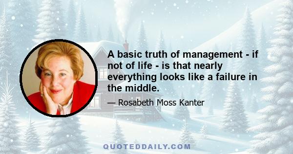 A basic truth of management - if not of life - is that nearly everything looks like a failure in the middle.