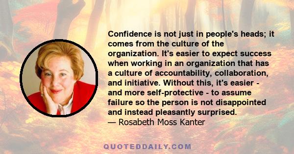 Confidence is not just in people's heads; it comes from the culture of the organization. It's easier to expect success when working in an organization that has a culture of accountability, collaboration, and initiative. 