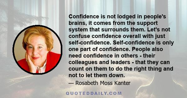 Confidence is not lodged in people's brains, it comes from the support system that surrounds them. Let's not confuse confidence overall with just self-confidence. Self-confidence is only one part of confidence. People