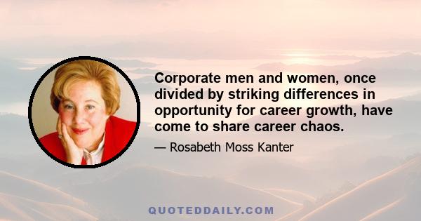 Corporate men and women, once divided by striking differences in opportunity for career growth, have come to share career chaos.