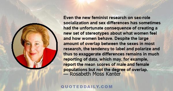 Even the new feminist research on sex-role socialization and sex differences has sometimes had the unfortunate consequence of creating a new set of stereotypes about what women feel and how women behave. Despite the