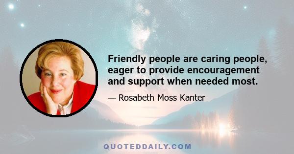 Friendly people are caring people, eager to provide encouragement and support when needed most.