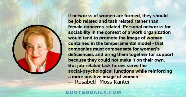 if networks of women are formed, they should be job related and task related rather than female-concerns related. Personal networks for sociability in the context of a work organization would tend to promote the image