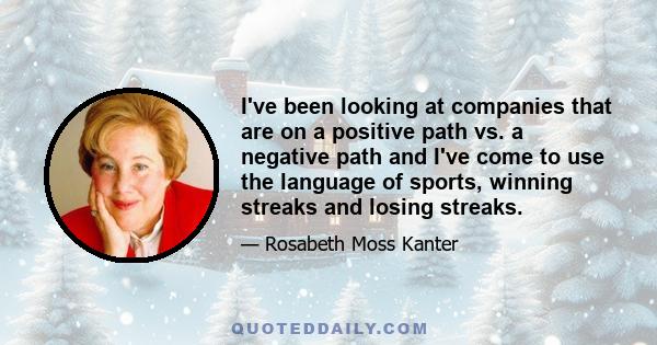 I've been looking at companies that are on a positive path vs. a negative path and I've come to use the language of sports, winning streaks and losing streaks.