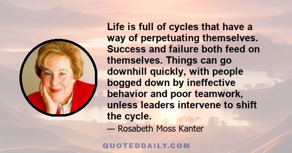 Life is full of cycles that have a way of perpetuating themselves. Success and failure both feed on themselves. Things can go downhill quickly, with people bogged down by ineffective behavior and poor teamwork, unless